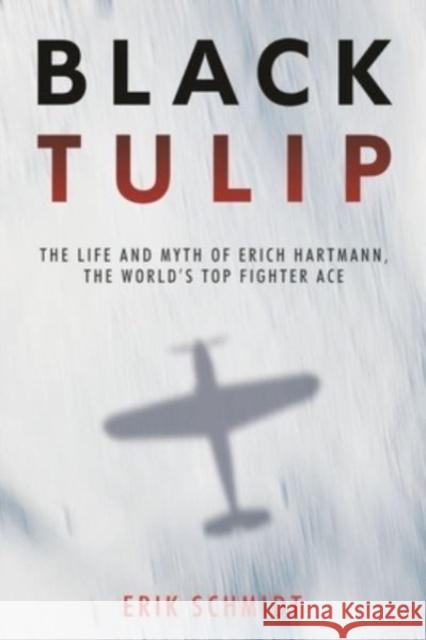 Black Tulip: The Life and Myth of Erich Hartmann, the World's Top Fighter Ace Erik Schmidt 9781636243030 Casemate