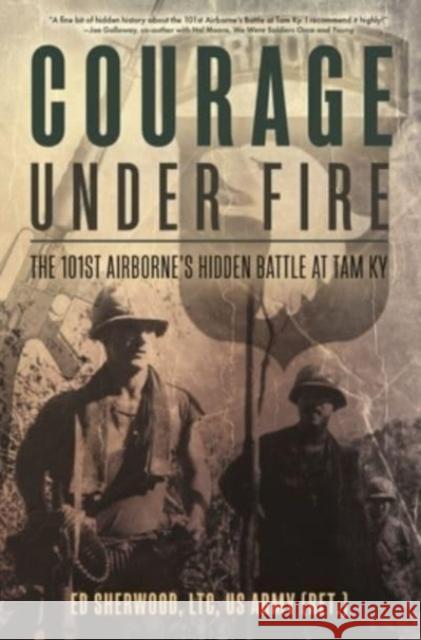 Courage Under Fire: The 101st Airborne's Hidden Battle at Tam Ky Ed Sherwood 9781636243054 Casemate Publishers
