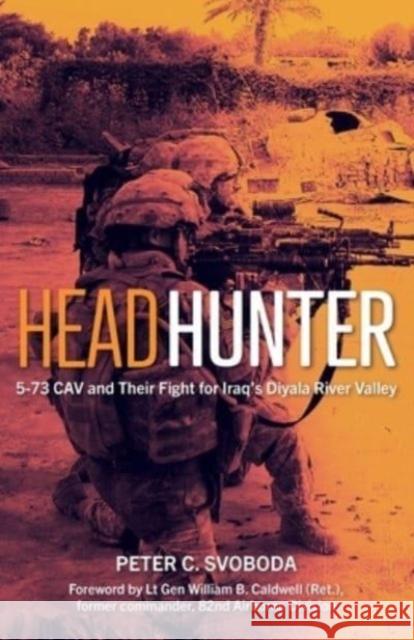 Headhunter: 5-73 CAV and Their Fight for Iraq's Diyala River Valley William B Caldwell 9781636243214 Casemate Publishers