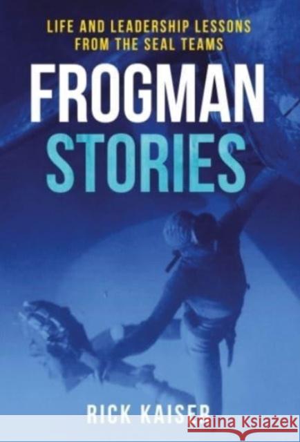 Frogman Stories: Life and Leadership Lessons from the Seal Teams Rick Kaiser 9781636243511 Casemate
