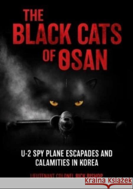 The Black Cats of Osan: U-2 Spy Plane Escapades and Calamities in Korea Rick Bishop 9781636243535 Casemate