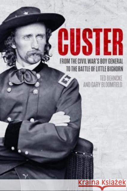 Custer: From the Civil War’s Boy General to the Battle of the Little Bighorn Gary Bloomfield 9781636244327