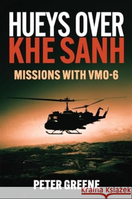 Hueys over Khe Sanh: Missions with VMO-6 Peter Greene 9781636244457 Casemate