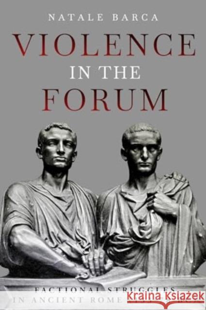 Violence in the Forum: Factional Struggles in Ancient Rome (133-78 Bc) Natale Barca 9781636244471 Casemate