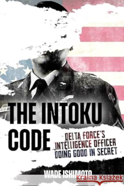 The Intoku Code: Delta Force's Intelligence Officer Doing Good in Secret Wade Ishimoto 9781636244693 Casemate