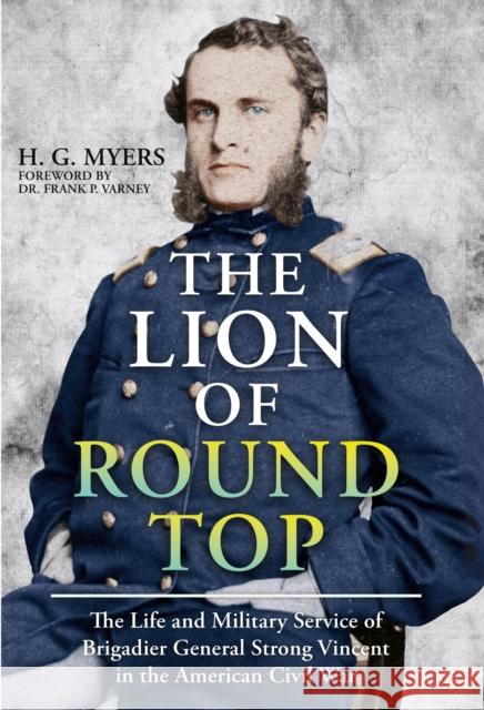 The Lion of Round Top: The Life and Military Service of Brigadier General Strong Vincent in the American Civil War H G Myers 9781636244891 Casemate Publishers