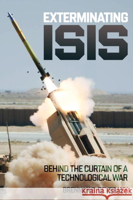 Exterminating ISIS: Behind the Curtain of a Technological War Brennan S. Deveraux 9781636245225