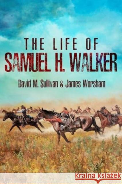 The Life of Samuel H. Walker David M. Sullivan James Worsham 9781636245386 Casemate