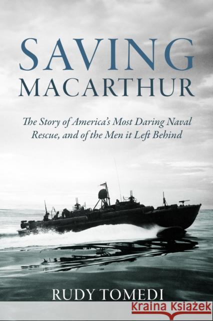 Saving MacArthur: The Story of America's Most Daring Naval Rescue, and of the Men it Left Behind Rudy Tomedi 9781636245621 Casemate