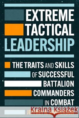 Extreme Tactical Leadership: The Traits and Skills of Successful Battalion Commanders in Combat J. R. Sanderson 9781636246017 Casemate