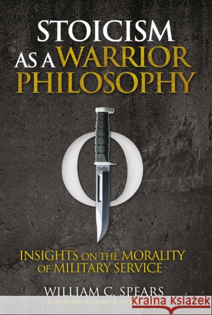 Stoicism as a Warrior Philosophy: Insights on the Morality of Military Service William C. Spears 9781636246239
