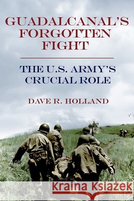 Guadalcanal's Forgotten Fight: The U.S. Army's Crucial Role Dave R. Holland 9781636246840