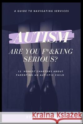 Autism, Are You F*&king Serious?: 12 Honest Chapters About Parenting An Autistic Child Sarah Newton-John Nicks Mom 9781636251943 ISBN Services