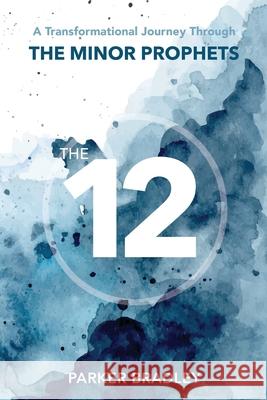 The Twelve: A Transformational Journey Through The Minor Prophets Parker Bradley 9781636254258