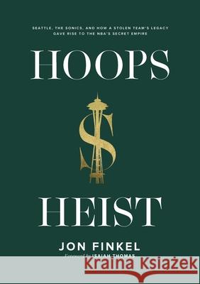 Hoops Heist: Seattle, the Sonics, and How a Stolen Team's Legacy Gave Rise to the NBA's Secret Empire Jon Finkel 9781636254845