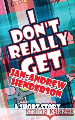 I Don't Really Get Jan-Andrew Henderson: A Short Story Collection Jan-Andrew Henderson 9781636258584 Black Hart
