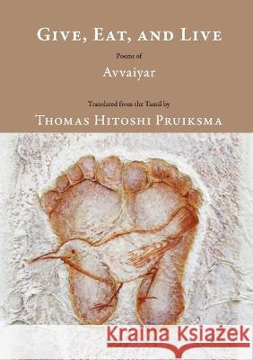 Give, Eat, and Live: Poems of Avvaiyar Thomas Hitoshi Pruiksma 9781636280875 Red Hen Press