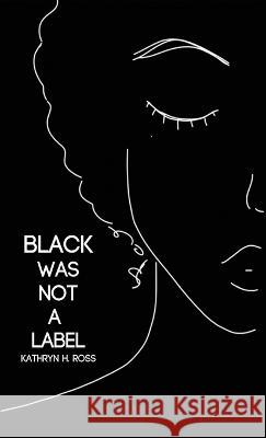 Black Was Not a Label Kathryn H. Ross 9781636280998 Red Hen Press