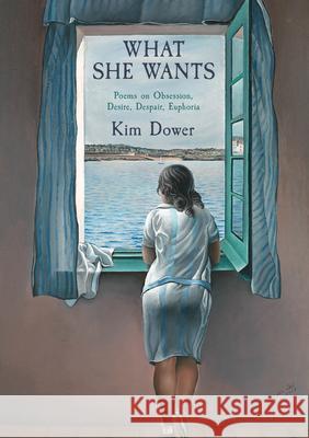 What She Wants: Poems on Obsession, Desire, Despair, Euphoria Kim Dower 9781636281544