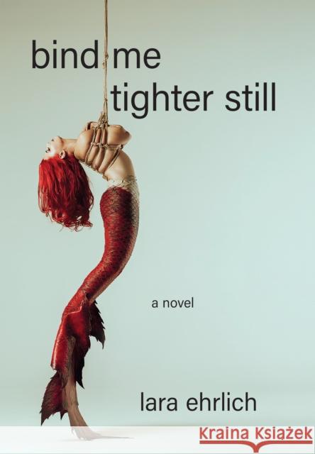 Bind Me Tighter Still: A Novel Lara Ehrlich 9781636282824