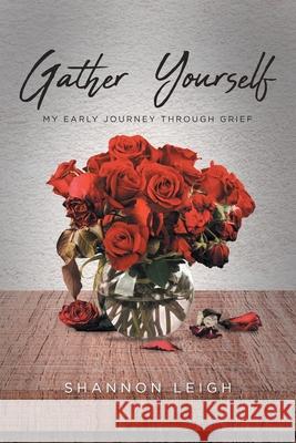 Gather Yourself: My Early Journey through Grief Shannon Leigh 9781636300023