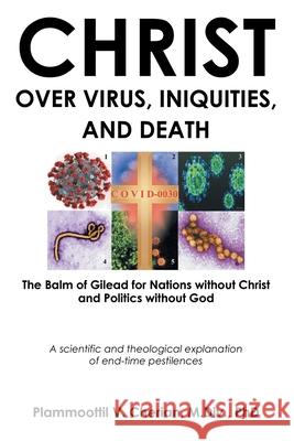 Christ Over Virus, Iniquities and Death Plammoottil V Cherian M DIV, PhD 9781636300801 Covenant Books