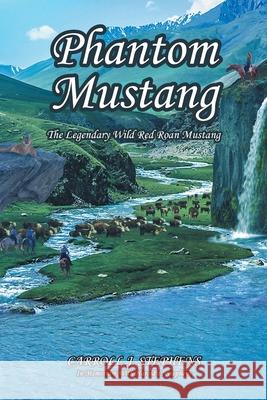 Phantom Mustang: The Legendary Wild Red Roan Mustang Carroll J Stephens, Harold L Stephens 9781636301785 Covenant Books