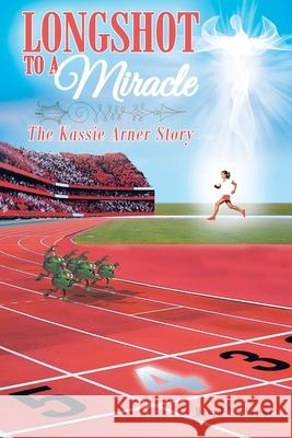 Longshot to a Miracle; The Kassie Arner Story David E Arner 9781636302447