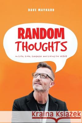 Random Thoughts on Life, Love, Laughter and Living for Jesus Dave Maynard 9781636304779 Covenant Books