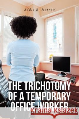 The Trichotomy of a Temporary Office Worker Addie R. Marrow 9781636305479 Covenant Books