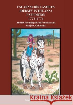 EncarnaciÃ3n Castro's Journey In The Anza Expedition 1775-1776: And the Founding of San Francisco and San Jose, California Linda Castro Martinez 9781636305790 Covenant Books
