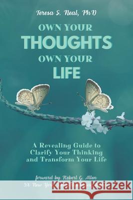 Own Your Thoughts, Own Your Life: A Revealing Guide to Clarify Your Thinking and Transform Your Life Teresa S Neal, PhD 9781636306261 Covenant Books