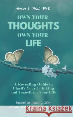 Own Your Thoughts, Own Your Life: A Revealing Guide to Clarify Your Thinking and Transform Your Life Teresa S Neal, PhD 9781636306278 Covenant Books