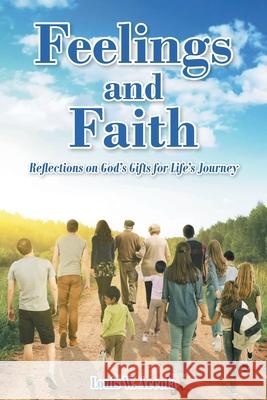 Feelings and Faith: Reflections on God's Gifts for Life's Journey Louis W Accola 9781636306926 Covenant Books
