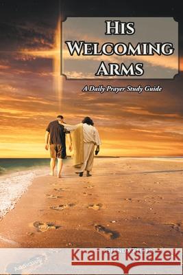 His Welcoming Arms: A Daily Prayer Study Guide Glenda Keiper 9781636307015 Covenant Books