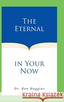 The Eternal in Your Now Ron Huggins 9781636307220 Covenant Books