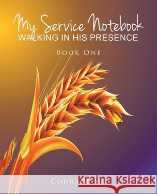My Service Notebook: Walking In His Presence: Book One Courage Mb 9781636308128 Covenant Books