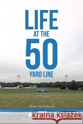 Life at the 50 Yard Line John Gondeck 9781636308401 Covenant Books