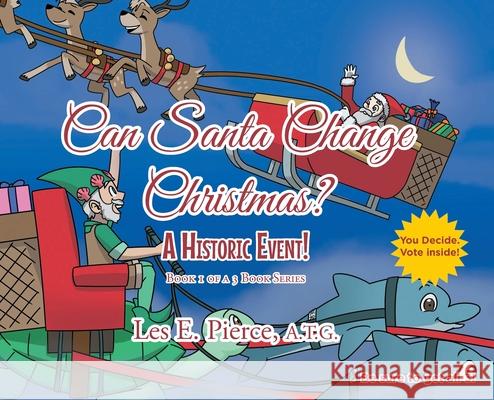 Can Santa Change Christmas? A Historic Event!: Book 1 of a 3 Book Series Les E. Pierc 9781636309910 Covenant Books
