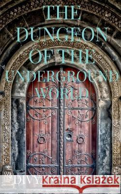 The Dungeon of the Underground World Divyansh Dubey 9781636334950