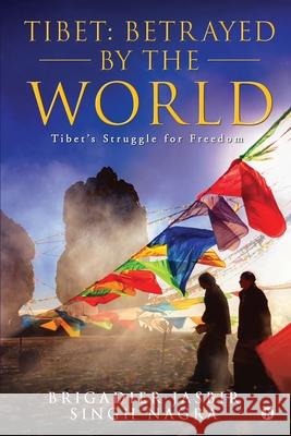 Tibet: Betrayed by the World: Tibet's Struggle for Freedom Brigadier Jasbir Singh Nagra 9781636335162 Notion Press