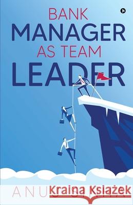 Bank Manager as Team Leader Anuj Sinha 9781636336800 Notion Press