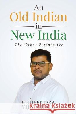 An Old Indian in New India: The Other Perspective Bhupendra Vijay Singh 9781636336978