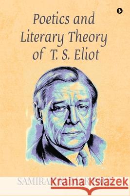 Poetics and Literary Theory of T. S. Eliot Samiran Kumar Paul 9781636337135