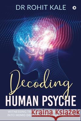 Decoding Human Psyche: Witnessing Transformation of Humans into Homo Deludus, The Delusional one Dr Rohit Kale 9781636337555