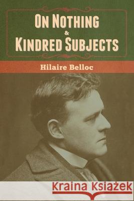 On Nothing & Kindred Subjects Hilaire Belloc 9781636370163 Bibliotech Press
