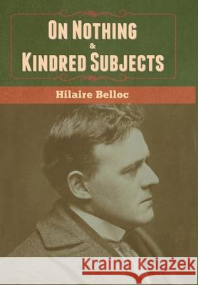 On Nothing & Kindred Subjects Hilaire Belloc 9781636370170