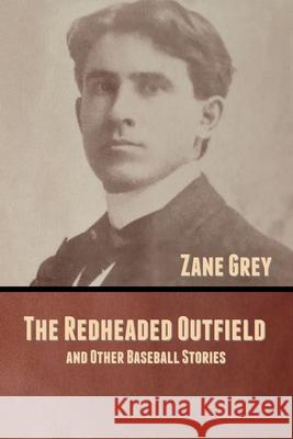 The Redheaded Outfield, and Other Baseball Stories Zane Grey 9781636370880 Bibliotech Press