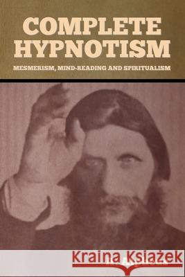 Complete Hypnotism: Mesmerism, Mind-Reading and Spiritualism A. Alpheus 9781636371405 Bibliotech Press
