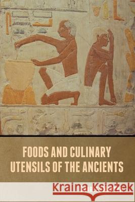 Foods and Culinary Utensils of the Ancients Charles Martyn 9781636371429 Bibliotech Press